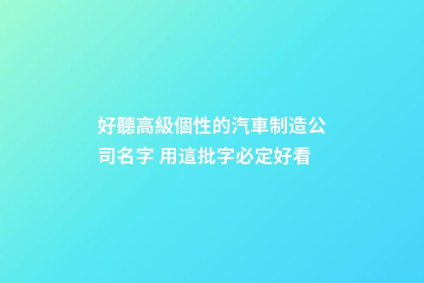 好聽高級個性的汽車制造公司名字 用這批字必定好看-第1張-公司起名-玄機派